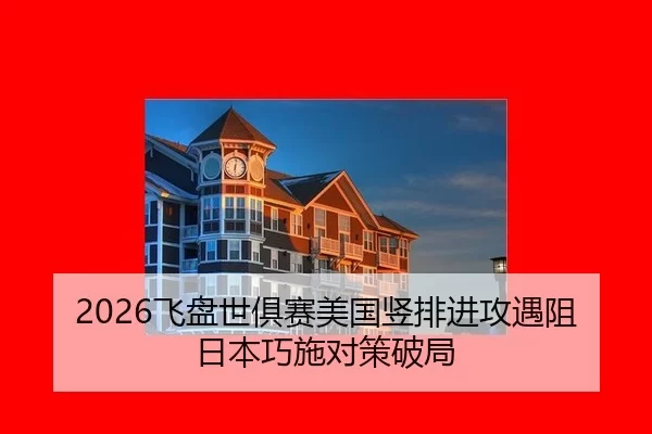 2026飞盘世俱赛美国竖排进攻遇阻日本巧施对策破局